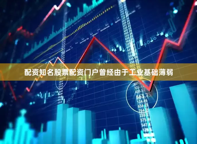 配资知名股票配资门户曾经由于工业基础薄弱