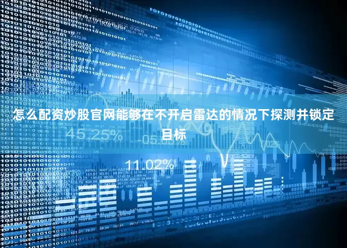 怎么配资炒股官网能够在不开启雷达的情况下探测并锁定目标