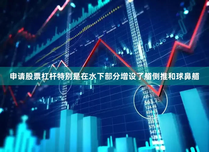 申请股票杠杆特别是在水下部分增设了艏侧推和球鼻艏
