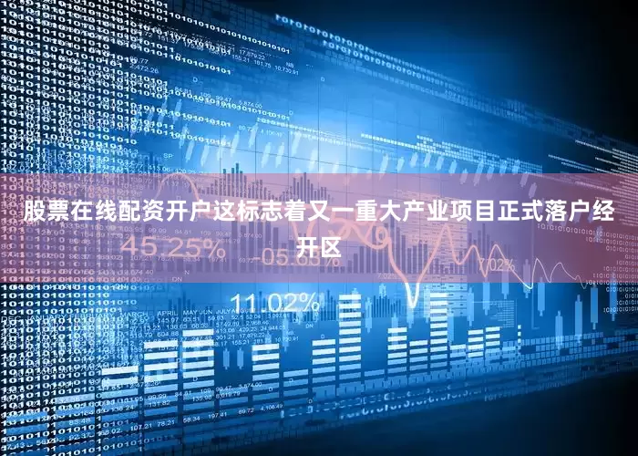 股票在线配资开户这标志着又一重大产业项目正式落户经开区
