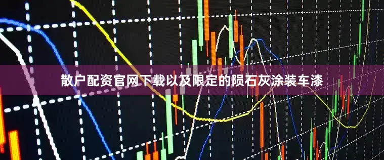 散户配资官网下载以及限定的陨石灰涂装车漆
