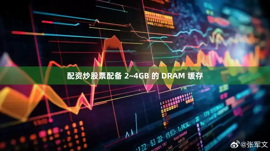 配资炒股票配备 2~4GB 的 DRAM 缓存