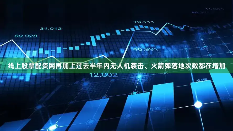 线上股票配资网再加上过去半年内无人机袭击、火箭弹落地次数都在增加