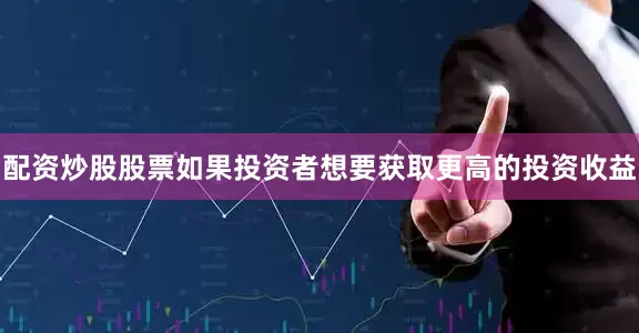 配资炒股股票如果投资者想要获取更高的投资收益