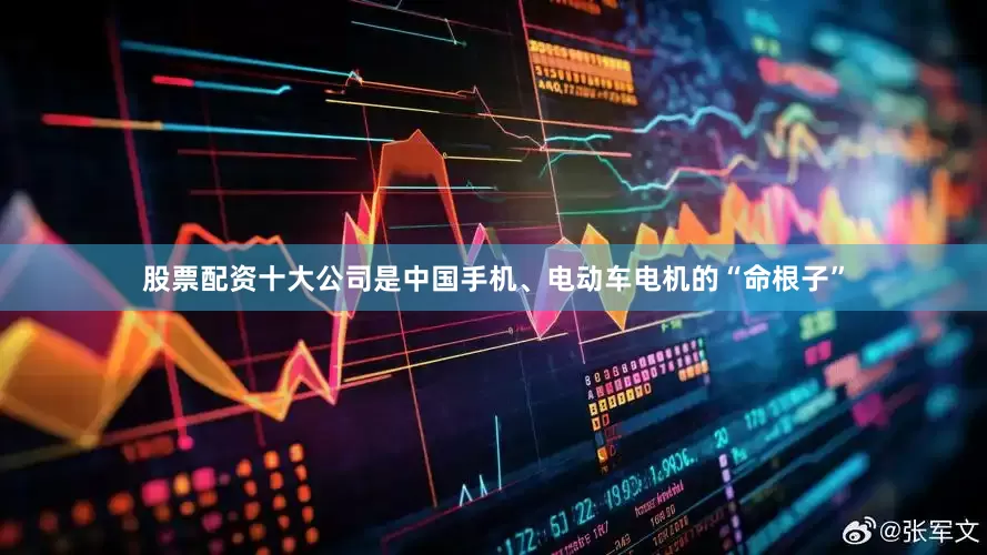 股票配资十大公司是中国手机、电动车电机的“命根子”
