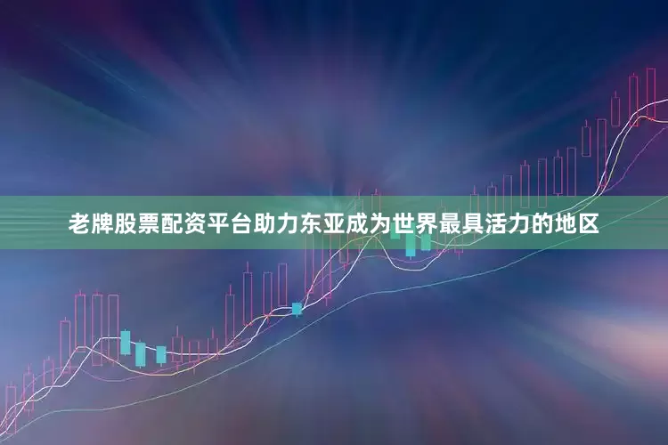 老牌股票配资平台助力东亚成为世界最具活力的地区
