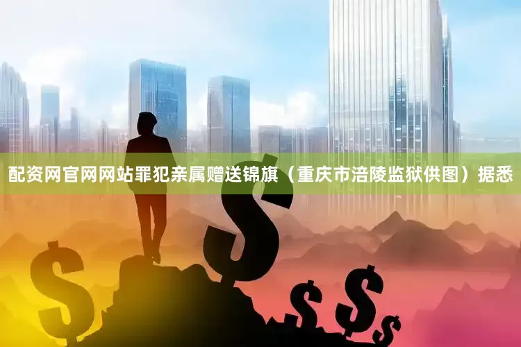 配资网官网网站罪犯亲属赠送锦旗（重庆市涪陵监狱供图）据悉