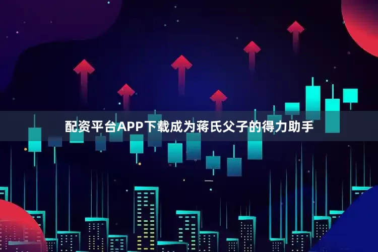 配资平台APP下载成为蒋氏父子的得力助手