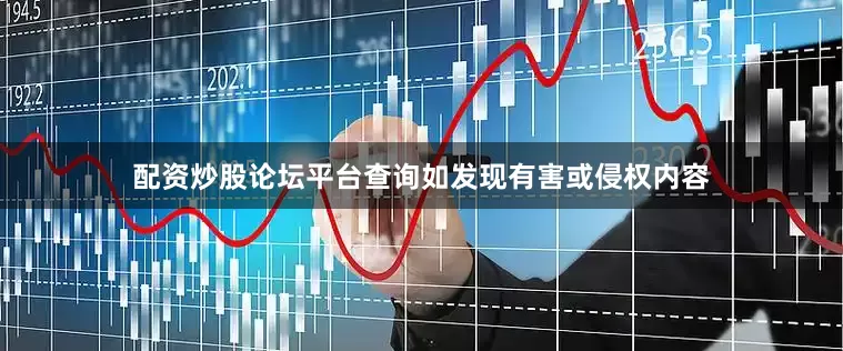 配资炒股论坛平台查询如发现有害或侵权内容