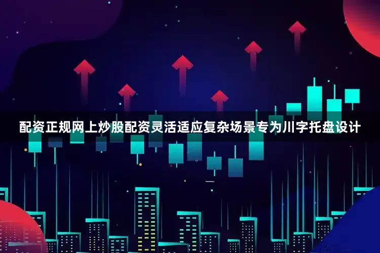 配资正规网上炒股配资灵活适应复杂场景专为川字托盘设计