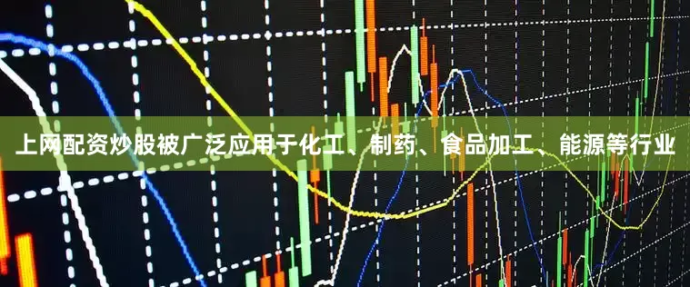 上网配资炒股被广泛应用于化工、制药、食品加工、能源等行业