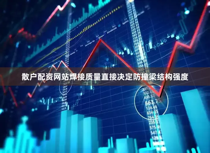散户配资网站焊接质量直接决定防撞梁结构强度