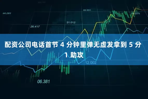 配资公司电话首节 4 分钟里弹无虚发拿到 5 分 1 助攻
