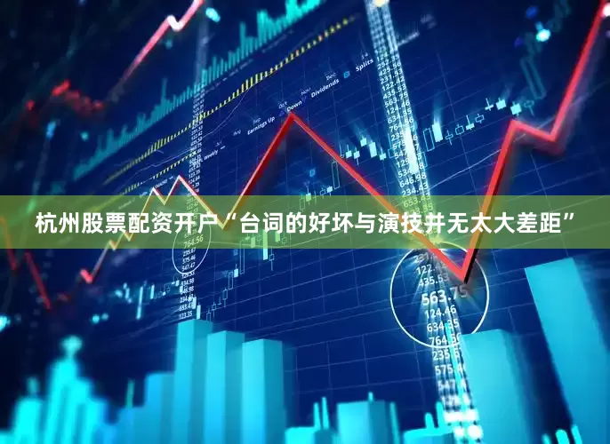 杭州股票配资开户“台词的好坏与演技并无太大差距”