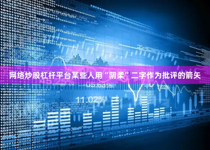 网络炒股杠杆平台某些人用“阴柔”二字作为批评的箭矢