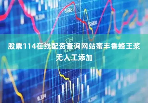 股票114在线配资查询网站蜜丰香蜂王浆无人工添加
