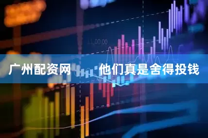 广州配资网        他们真是舍得投钱