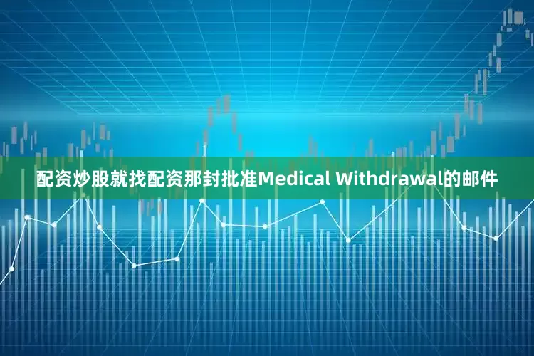 配资炒股就找配资那封批准Medical Withdrawal的邮件