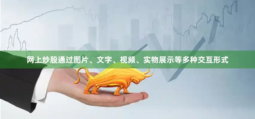 网上炒股通过图片、文字、视频、实物展示等多种交互形式