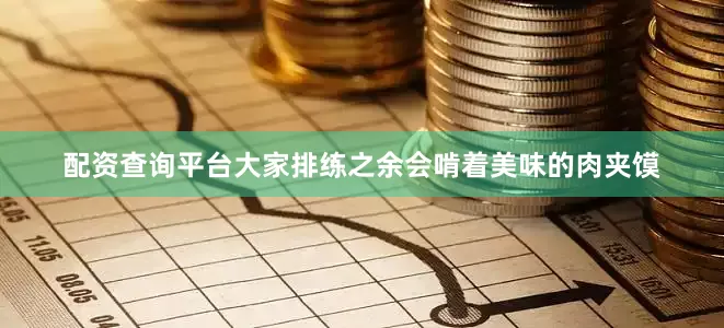 配资查询平台大家排练之余会啃着美味的肉夹馍