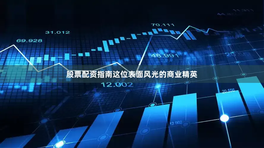 股票配资指南这位表面风光的商业精英
