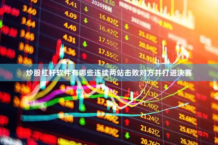 炒股杠杆软件有哪些连续两站击败对方并打进决赛
