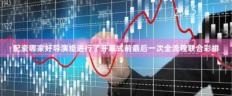 配资哪家好导演组进行了开幕式前最后一次全流程联合彩排