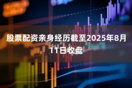 股票配资亲身经历截至2025年8月11日收盘