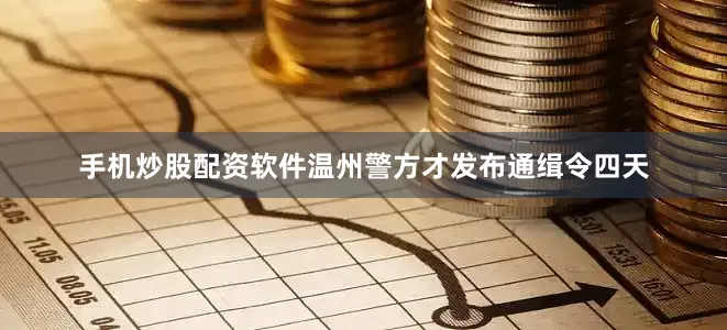 手机炒股配资软件温州警方才发布通缉令四天