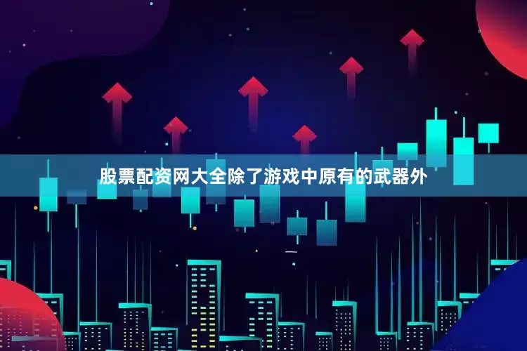股票配资网大全除了游戏中原有的武器外