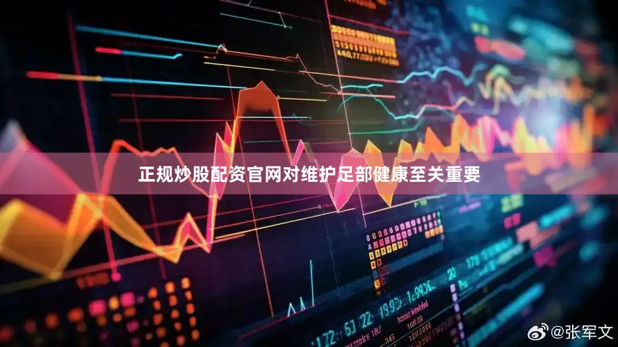 正规炒股配资官网对维护足部健康至关重要