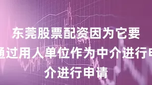 东莞股票配资因为它要求通过用人单位作为中介进行申请