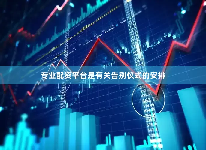 专业配资平台是有关告别仪式的安排