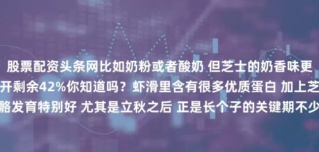 股票配资头条网比如奶粉或者酸奶 但芝士的奶香味更浓郁 更适合搭配虾肉展开剩余42%你知道吗？虾滑里含有很多优质蛋白 加上芝士的钙含量 对宝宝骨骼发育特别好 尤其是立秋之后 正是长个子的关键期不少妈妈都反映 宝宝挑食、不爱吃饭 其实关键在于做菜的方式 只要味道好 孩子自然愿意吃芝士虾饼的做法很简单 不需要复杂步骤 只需要耐心煎一煎 就能做出一道营养又美味的菜有的家长可能担心 芝士太油腻 其实只要控制