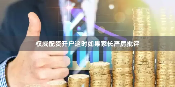 权威配资开户这时如果家长严厉批评