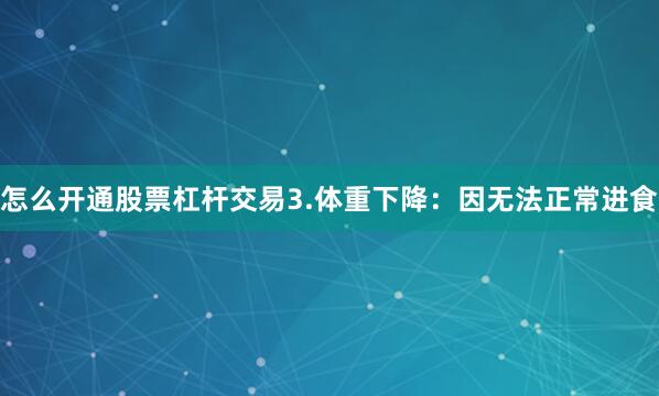 怎么开通股票杠杆交易3.体重下降：因无法正常进食