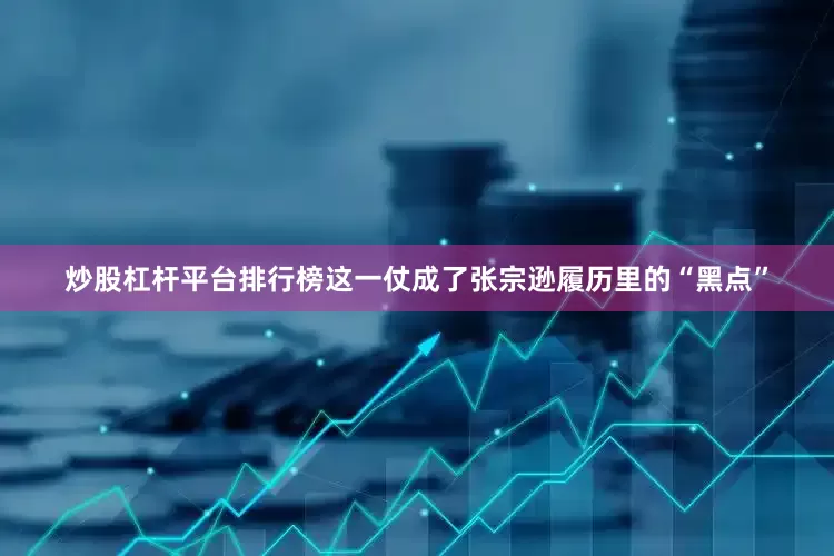 炒股杠杆平台排行榜这一仗成了张宗逊履历里的“黑点”