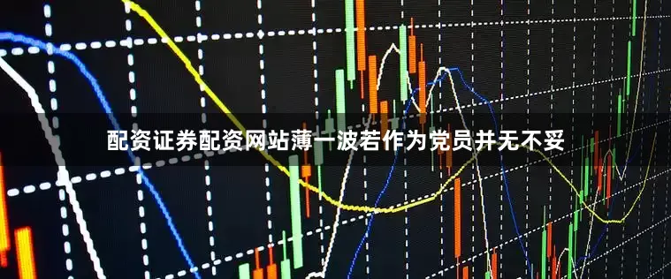 配资证券配资网站薄一波若作为党员并无不妥