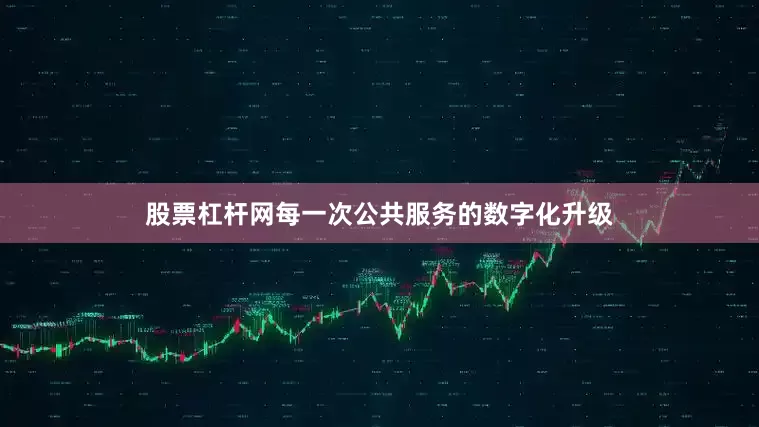 股票杠杆网每一次公共服务的数字化升级