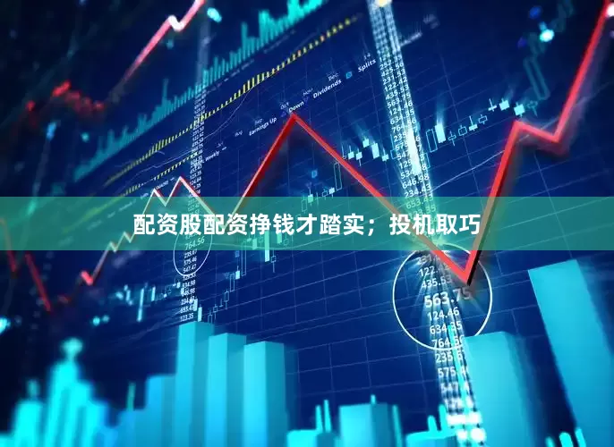 配资股配资挣钱才踏实；投机取巧