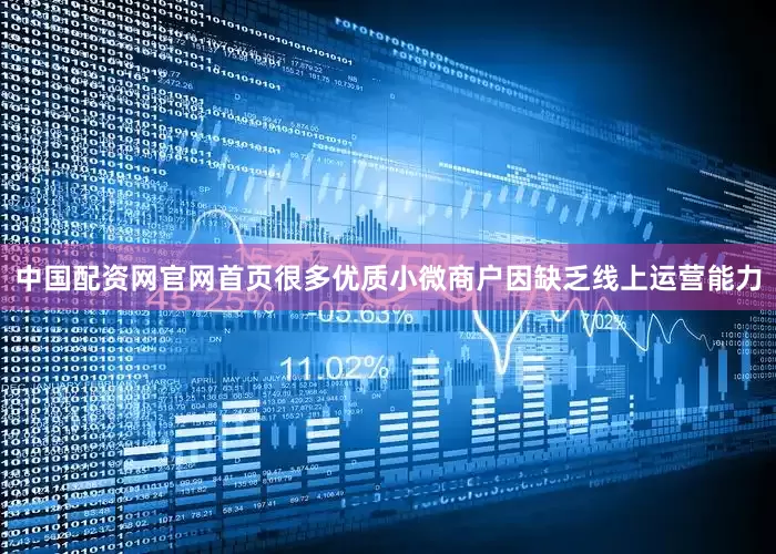 中国配资网官网首页很多优质小微商户因缺乏线上运营能力