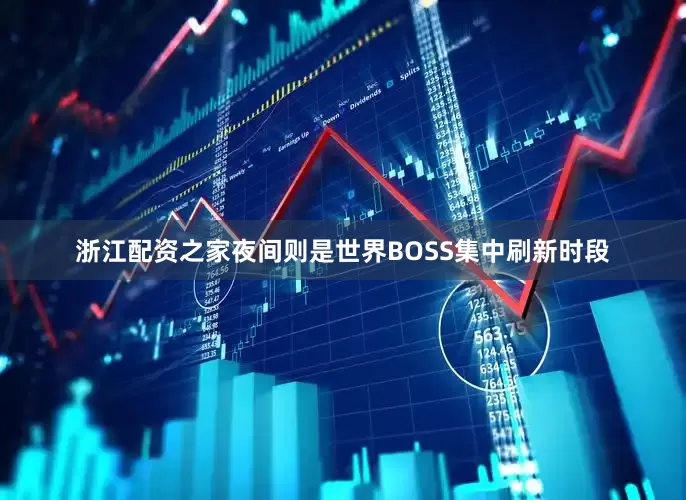 浙江配资之家夜间则是世界BOSS集中刷新时段