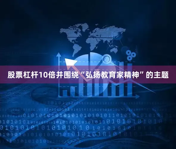 股票杠杆10倍并围绕“弘扬教育家精神”的主题