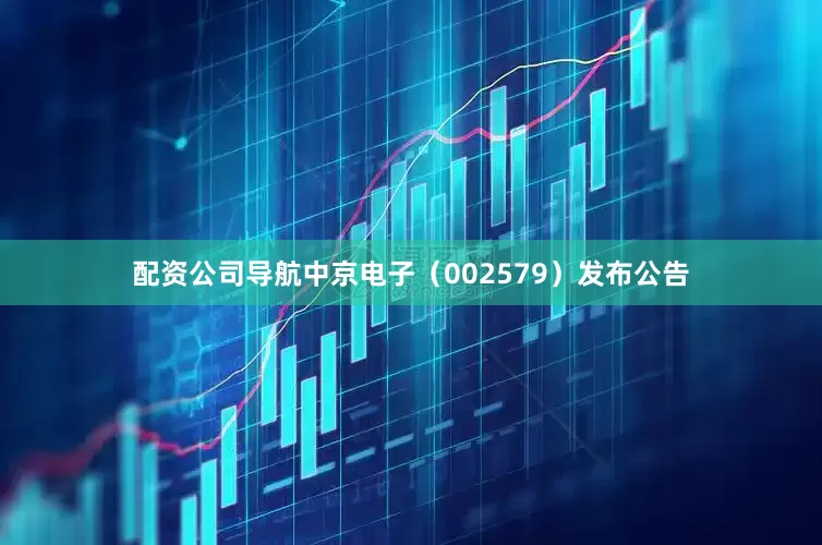 配资公司导航中京电子（002579）发布公告