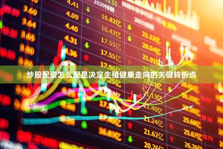 炒股配资怎么配是决定生殖健康走向的关键转折点