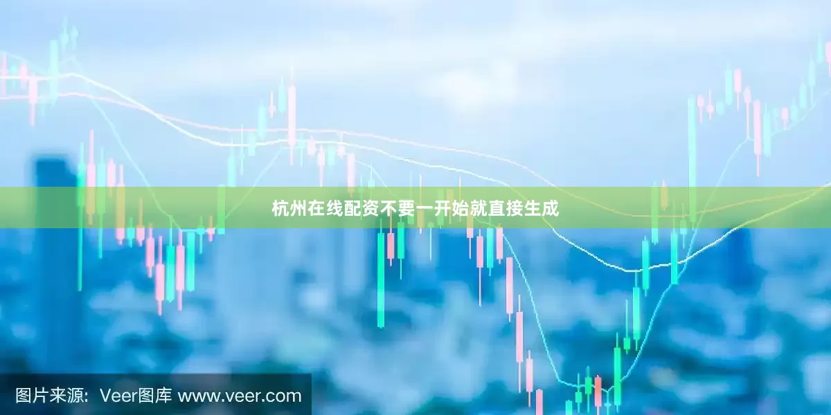 杭州在线配资不要一开始就直接生成