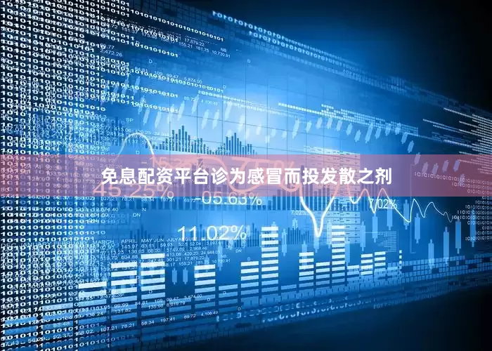 免息配资平台诊为感冒而投发散之剂