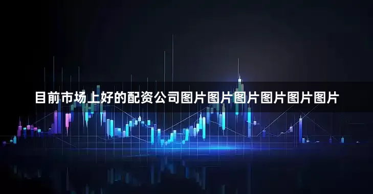 目前市场上好的配资公司图片图片图片图片图片图片