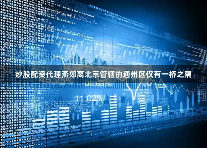 炒股配资代理燕郊离北京管辖的通州区仅有一桥之隔
