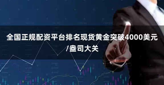 全国正规配资平台排名现货黄金突破4000美元/盎司大关